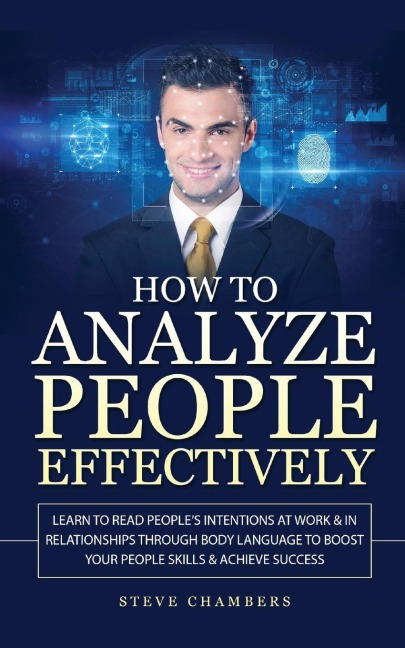 How to Analyze People Effectively: Learn to Read Peoples Intentions at Work & In Relationships through Body Language to Boost your People Skills & Achieve Success