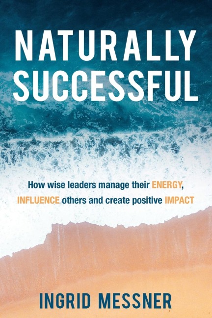 Naturally Successful: How Wise Leaders Manage Their Energy, Influence Others and Create Positive Impact