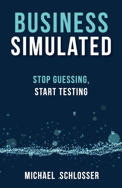 Business Simulated: Stop Guessing, Start Testing