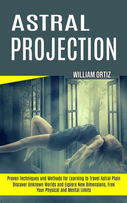 Astral Projection: Discover Unknown Worlds and Explore New Dimensions, Free Your Physical and Mental Limits (Proven   Techniques and Methods for Learning to Travel Astral Plain)
