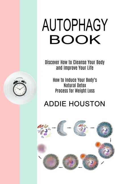 Autophagy Book: Discover How to Cleanse Your Body and Improve Your Life (How to Induce Your Bodys Natural Detox Process for Weight Loss)
