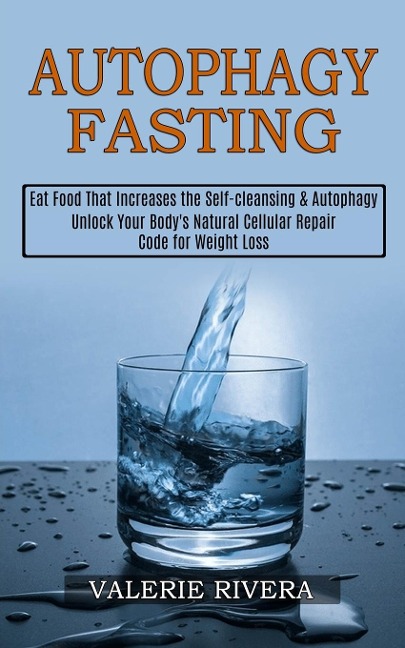 Autophagy Fasting: Unlock Your Bodys Natural Cellular Repair Code for Weight Loss (Eat Food That Increases the Self-cleansing &amp; Autophagy)