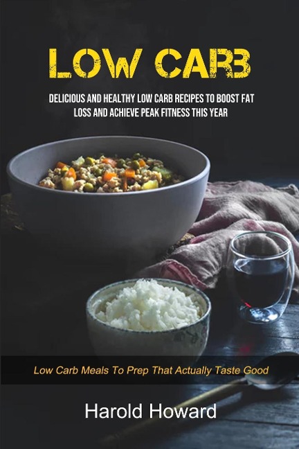 Low Carb: Delicious And Healthy Low Carb Recipes To Boost Fat Loss and Achieve Peak Fitness This Year (Low Carb Meals to Prep That Actually Taste Good)