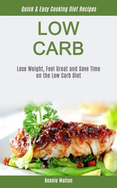 Low Carb: Lose Weight, Feel Great And Save Time On The Low Carb Diet (Quick & Easy Cooking Diet Recipes)