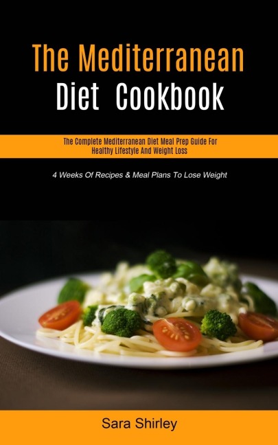 The Mediterranean Diet  Cookbook: The Complete Mediterranean Diet Meal Prep Guide For Healthy Lifestyle And Weight Loss (4  Weeks Of Recipes & Meal Plans To Lose Weight)