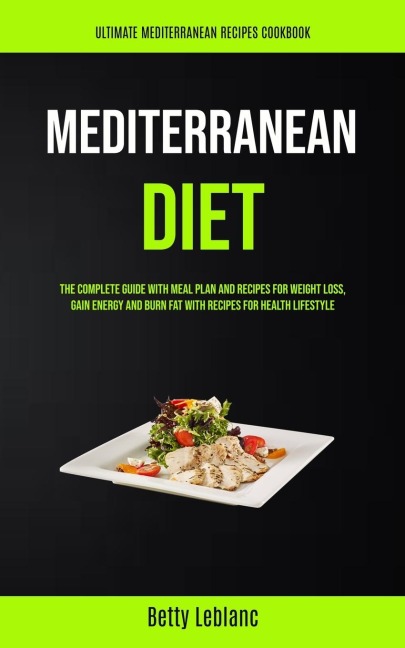 Mediterranean Diet: The Complete Guide With Meal Plan And Recipes For Weight Loss, Gain Energy And Burn Fat With Recipes For Health Lifestyle (Ultimate Mediterranean Recipes Cookbook)