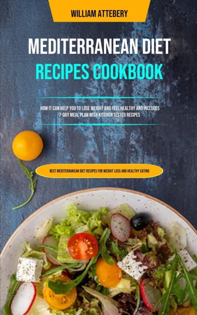 Mediterranean Diet Recipes Cookbook: How It Can Help You To Lose Weight And Feel Healthy And Includes 7-day Meal Plan With Kitchen Tested Recipes (Best Mediterranean Diet Recipes For Weight Loss And Healthy Eating)