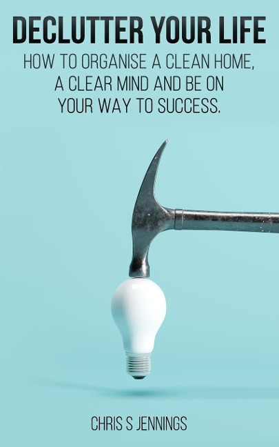 Declutter your life: How to organise a clean home, a clear mind and be on your way to success