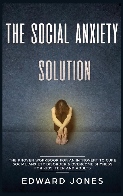 The Social Anxiety Solution: The Proven Workbook for an Introvert to Cure Social Anxiety Disorder & Overcome Shyness - For Kids, Teen and Adults