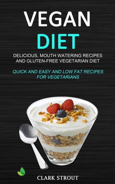 Vegan Diet: Delicious, Mouth Watering Recipes, and Gluten-Free Vegetarian Diet (Quick and Easy and Low Fat Recipes for Vegetarians)