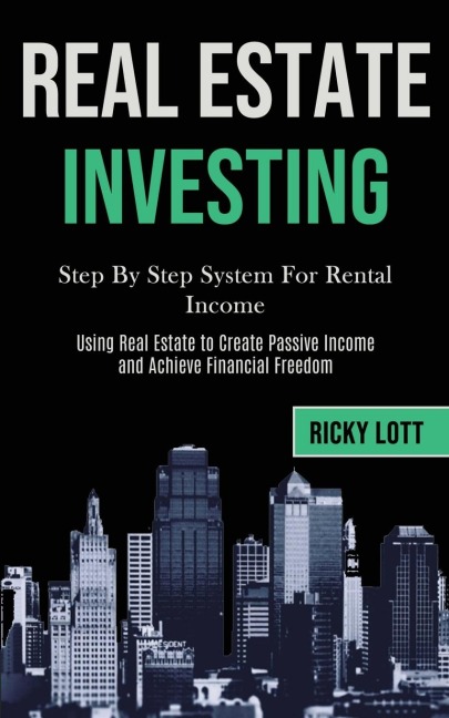 Real Estate Investing: Step By Step System For Rental Income (Using Real   Estate to Create Passive Income and Achieve Financial Freedom)
