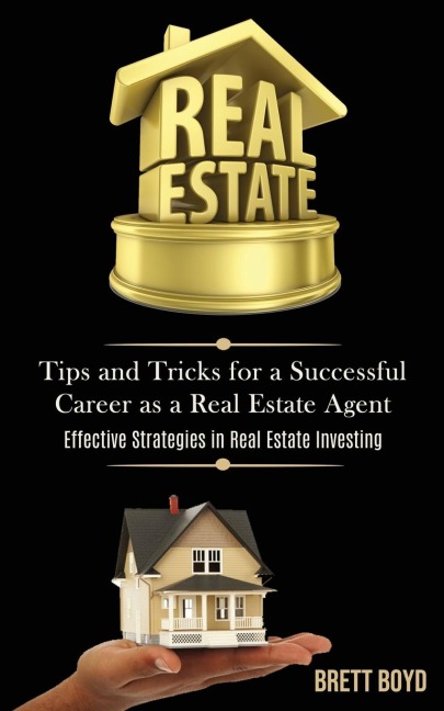 Real Estate: Tips and Tricks for a Successful Career as a Real Estate Agent (Effective   Strategies in Real Estate Investing)