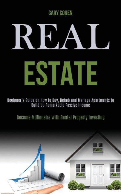Real Estate: Beginners Guide on How to Buy, Rehab and Manage Apartments to Build Up Remarkable Passive Income (Become   Millionaire With Rental Property Investing)