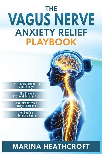 The Vagus Nerve Anxiety Relief Playbook: : Take Back Control in Just 7 Days-The Proven Protocol to Eliminate Anxiety Without Drugs, Therapy, or Feeling Helpless Again