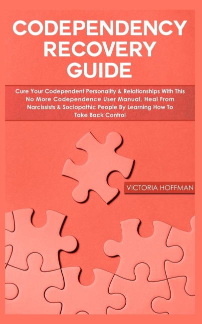 Codependency Recovery Guide: Cure your Codependent Personality & Relationships with this No More Codependence User Manual, Heal from Narcissists & Sociopathic People by Learning How to Take Back Control