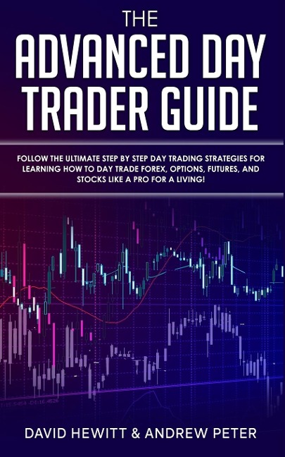 The Advanced Day Trader Guide: Follow the Ultimate Step by Step Day Trading Strategies for Learning How to Day Trade Forex, Options, Futures, and Stocks like a Pro for a Living!
