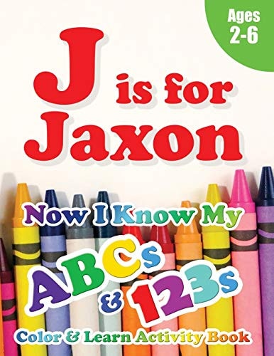 J Is for Jaxon Now I Know My ABCs and 123s Coloring & Activity Book with Writing and Spelling Exercises (Age 2-6) 128 Pages
