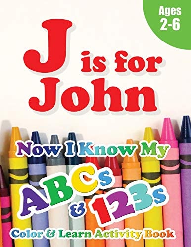 J Is for John Now I Know My ABCs and 123s Coloring & Activity Book with Writing and Spelling Exercises (Age 2-6) 128 Pages