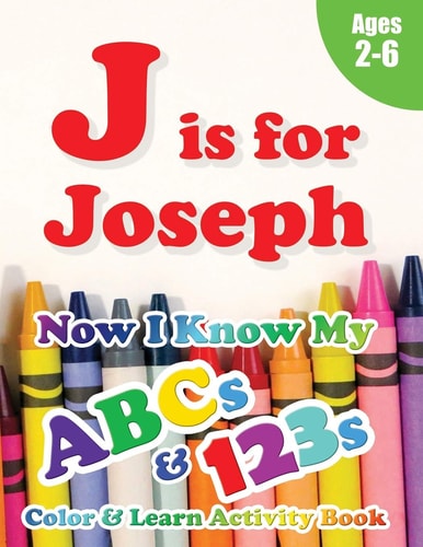 J Is for Joseph Now I Know My ABCs and 123s Coloring & Activity Book with Writing and Spelling Exercises (Age 2-6) 128 Pages
