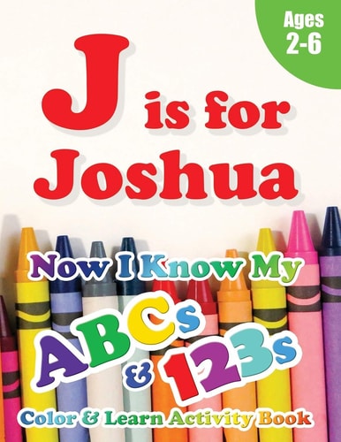 J Is for Joshua Now I Know My ABCs and 123s Coloring & Activity Book with Writing and Spelling Exercises (Age 2-6) 128 Pages