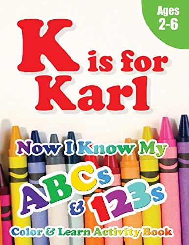 K Is for Karl Now I Know My ABCs and 123s Coloring & Activity Book with Writing and Spelling Exercises (Age 2-6) 128 Pages