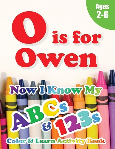 O Is for Owen Now I Know My ABCs and 123s Coloring & Activity Book with Writing and Spelling Exercises (Age 2-6) 128 Pages