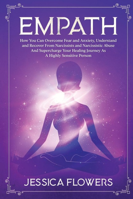 Empath: How You Can Overcome Fear And Anxiety, Understand And Recover From Narcissists And Narcissistic Abuse And Supercharge Your Healing Journey As A Highly Sensitive Person