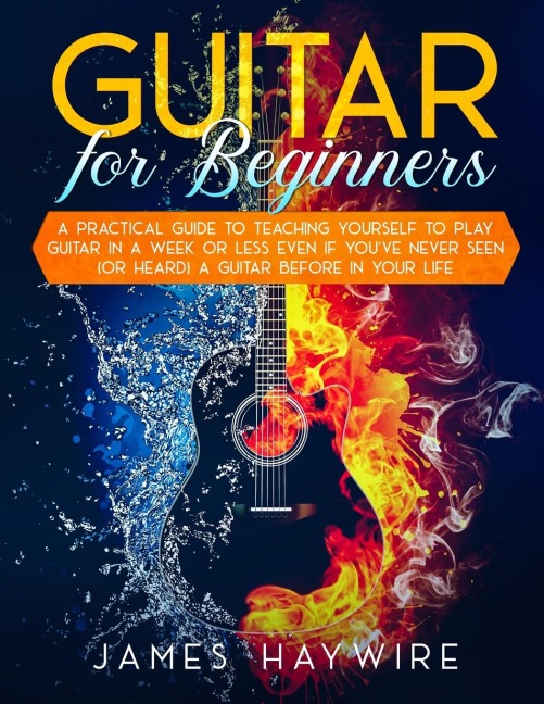 Guitar for Beginners  A Practical Guide To Teaching Yourself To Play Guitar In A Week Or Less Even If Youve Never Seen (Or Heard) A Guitar Before In Your Life