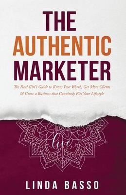 The Authentic Marketer: The Real Girls Guide to Know Your Worth, Get More Clients & Grow a Business that Genuinely Fits Your Lifestyle