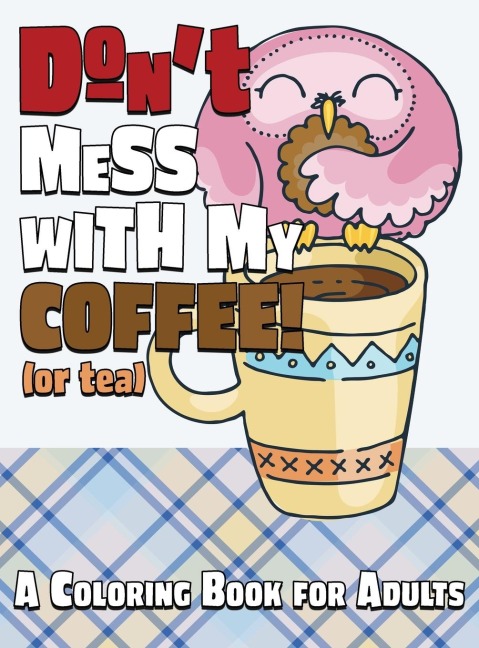 Dont Mess With My Coffee! (Or Tea): A Coloring Book for Adults