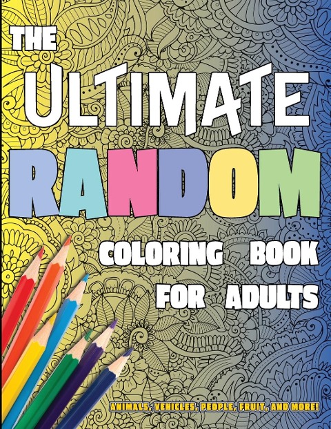 The Ultimate Random Coloring Book for Adults: Animals, Vehicles, People, Fruit, and More!