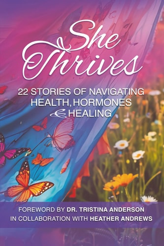 She Thrives: 22 Stories of Navigating Health, Hormones and Healing