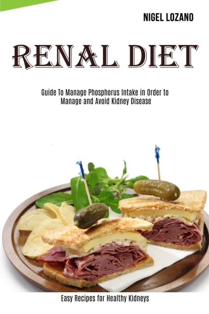 Renal Diet: Guide To Manage Phosphorus Intake in Order to Manage and Avoid Kidney Disease (Easy Recipes for Healthy Kidneys)