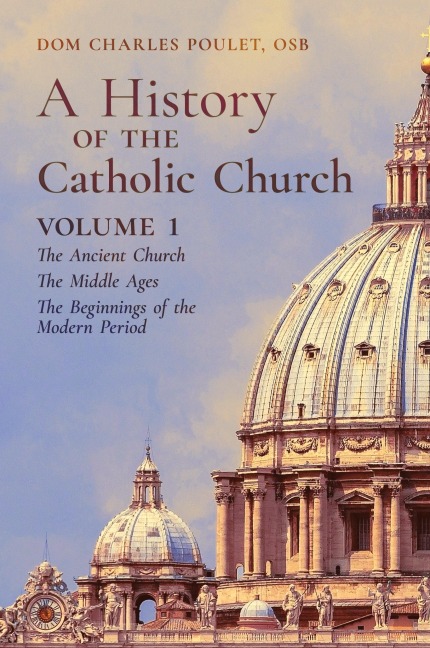 A History of the Catholic Church: Vol. 1: The Ancient Church ~ The Middle Ages ~ The Beginnings of the Modern Period