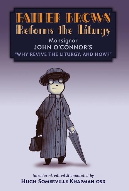 Father Brown Reforms the Liturgy: Being the Tract: "Why Revive the Liturgy, and How?"