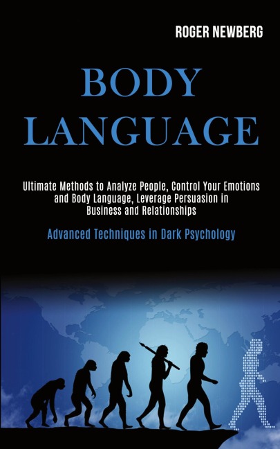 Body Language: Ultimate Methods to Analyze People, Control Your Emotions and Body Language, Leverage Persuasion in Business and Relationships (Advanced Techniques in Dark Psychology)