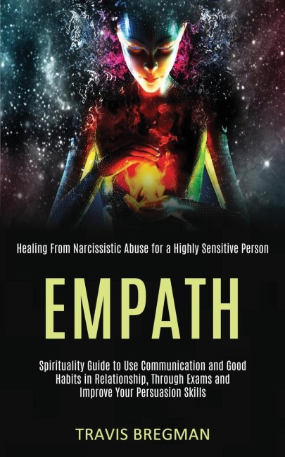 Empath: Spirituality Guide to Use Communication and Good Habits in Relationship, Through Exams and Improve Your Persuasion Skills (Healing From Narcissistic Abuse for a Highly Sensitive Person)