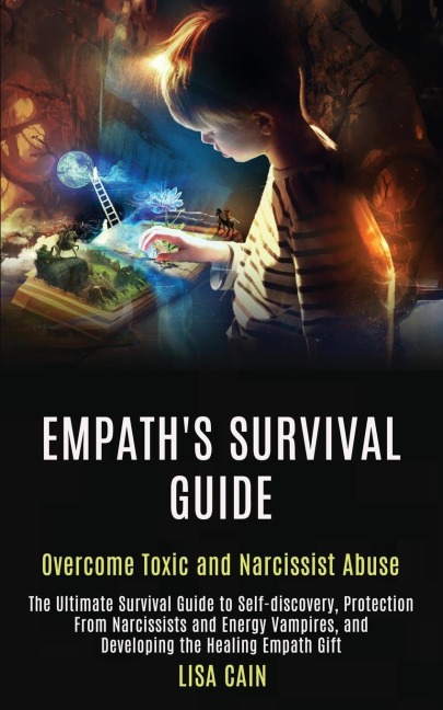 Empaths Survival Guide: The Ultimate Survival Guide to Self-discovery, Protection From Narcissists and Energy Vampires, and Developing the Healing Empath Gift (Overcome Toxic and Narcissist Abuse)