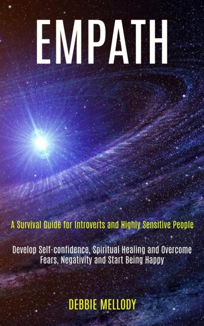Empath: A Survival Guide for Introverts and Highly Sensitive People (Develop Self-confidence, Spiritual Healing and Overcome Fears, Negativity and Start Being Happy)