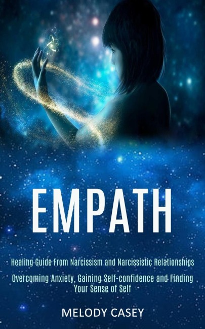 Empath: Overcoming Anxiety, Gaining Self-confidence and Finding Your Sense of Self (Healing Guide From Narcissism and Narcissistic Relationships)