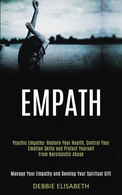 Empath: Psychic Empathy: Restore Your Health, Control Your Emotion Skills and Protect Yourself From Narcissistic Abuse (Manage Your Empathy and Develop Your Spiritual Gift)