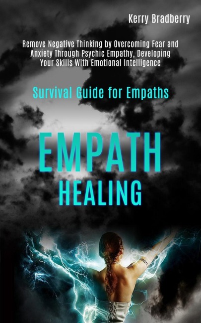 Empath Healing: Remove Negative Thinking by Overcoming Fear and Anxiety Through Psychic Empathy, Developing Your Skills With Emotional Intelligence (Survival Guide for Empaths)