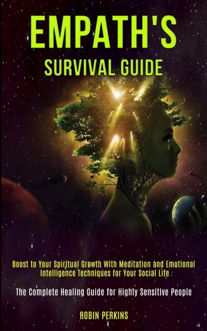 Empaths Survival Guide: Boost to Your Spiritual Growth With Meditation and Emotional Intelligence Techniques for Your Social Life (The Complete Healing Guide for Highly Sensitive People)