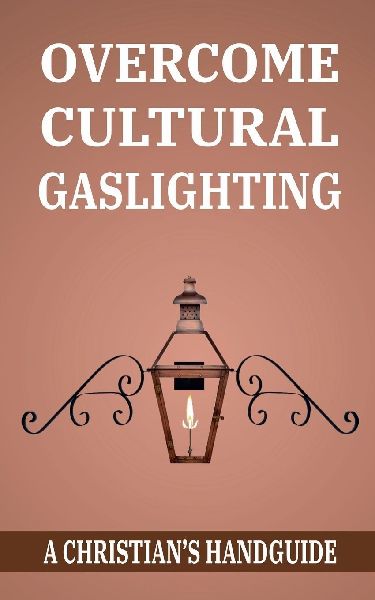 OVERCOME CULTURAL GASLIGHTING: A Christians Handguide