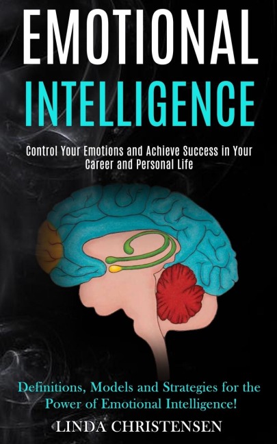 Emotional Intelligence: Control Your Emotions and Achieve Success in Your Career and Personal Life (Definitions, Models and Strategies for the Power of Emotional Intelligence!)