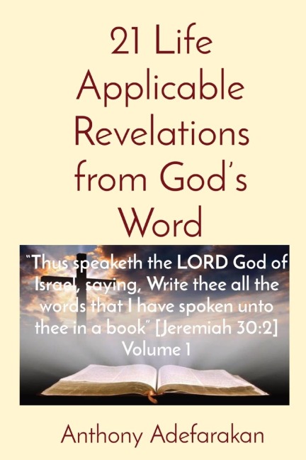 21 Life Applicable Revelations from Gods Word: Thus speaketh the LORD God of Israel, saying, Write thee all the words that I have spoken unto thee in a book [Jeremiah 30:2] Volume 1