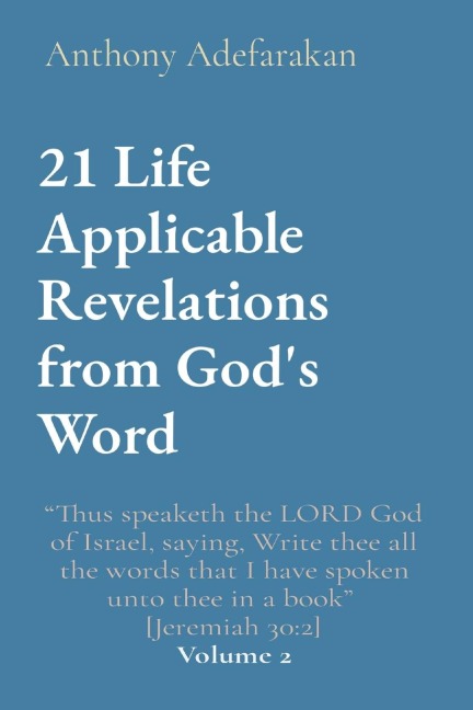21 Life Applicable Revelations from Gods Word: Thus speaketh the LORD God of Israel, saying, Write thee all the words that I have spoken unto thee in a book  [Jeremiah 30:2] Volume 2