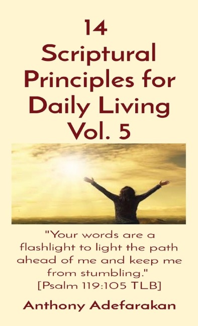 14  Scriptural Principles for Daily Living Vol. 5: Your words are a flashlight to light the path ahead of me and keep me from stumbling.  [Psalm 119:105 TLB]