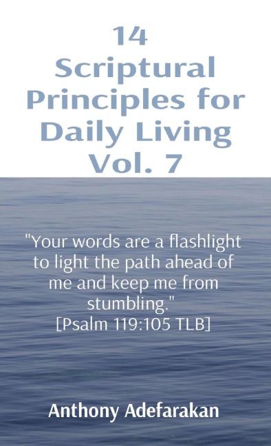14  Scriptural Principles for Daily Living Vol. 7: Your words are a flashlight to light the path ahead of me and keep me from stumbling.  [Psalm 119:105 TLB]