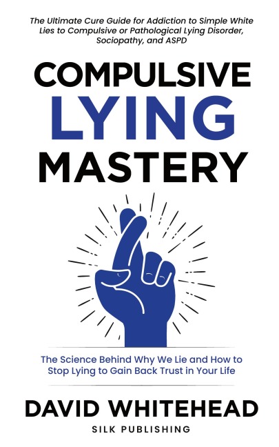 Compulsive Lying Mastery: The Science Behind Why We Lie and How to Stop Lying to Gain Back Trust in Your Life: Cure Guide for White Lies, Compulsive or Pathological Lying Disorder, Sociopathy and ASPD